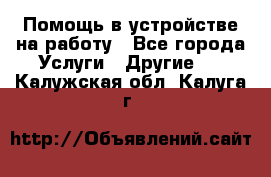 Помощь в устройстве на работу - Все города Услуги » Другие   . Калужская обл.,Калуга г.